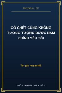 Có Chết Cũng Không Tưởng Tượng Được Nam Chính Yêu Tôi