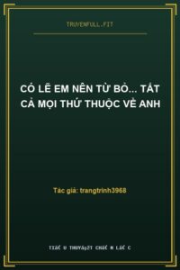 Có Lẽ Em Nên Từ Bỏ… Tất Cả Mọi Thứ Thuộc Về Anh