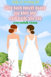 Cùng Bạch Nguyệt Quang Hay Khóc Nhè Cưới Trước Yêu Sau