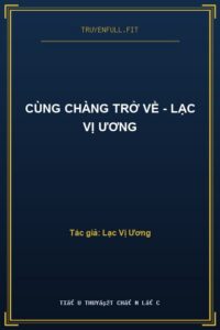 Cùng Chàng Trở Về – Lạc Vị Ương