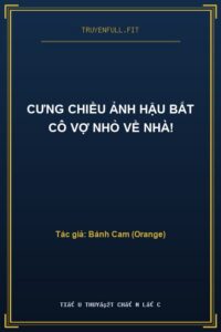 Cưng Chiều Ảnh Hậu Bắt Cô Vợ Nhỏ Về Nhà!