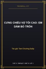 Cưng Chiều Vợ Tối Cao: Em Dám Bỏ Trốn