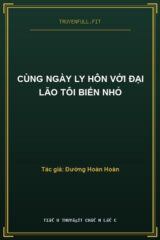 Cùng Ngày Ly Hôn Với Đại Lão Tôi Biến Nhỏ