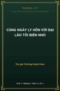 Cùng Ngày Ly Hôn Với Đại Lão Tôi Biến Nhỏ
