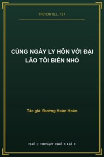 Cùng Ngày Ly Hôn Với Đại Lão Tôi Biến Nhỏ