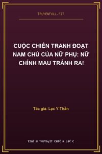 Cuộc Chiến Tranh Đoạt Nam Chủ Của Nữ Phụ: Nữ Chính Mau Tránh Ra!