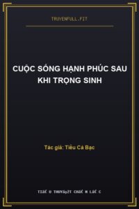Cuộc Sống Hạnh Phúc Sau Khi Trọng Sinh