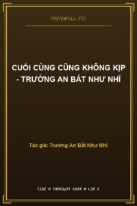 Cuối Cùng Cũng Không Kịp – Trường An Bất Như Nhĩ