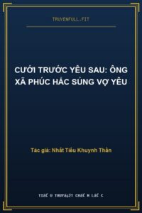 Cưới Trước Yêu Sau: Ông Xã Phúc Hắc Sủng Vợ Yêu