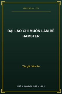 Đại Lão Chỉ Muốn Làm Bé Hamster