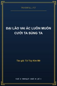 Đại Lão Vai Ác Luôn Muốn Cưới Ta Sủng Ta