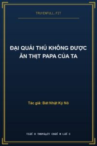 Đại Quái Thú Không Được Ăn Thịt Papa Của Ta
