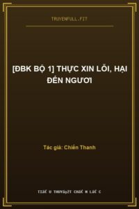 [ĐBK Bộ 1] Thực Xin Lỗi, Hại Đến Ngươi
