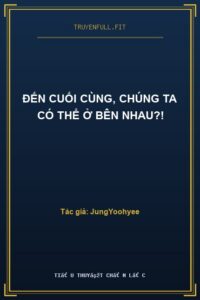 Đến Cuối Cùng, Chúng Ta Có Thể Ở Bên Nhau?!