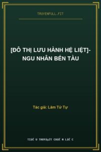 [Đô Thị Lưu Hành Hệ Liệt]- Ngu Nhân Bến Tàu