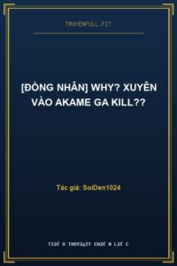 [Đồng Nhân] Why? Xuyên Vào Akame Ga Kill??