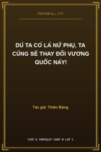 Dù Ta Có Là Nữ Phụ, Ta Cũng Sẽ Thay Đổi Vương Quốc Này!