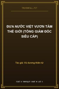 Đưa Nước Việt Vươn Tầm Thế Giới (Tổng Giám Đốc Siêu Cấp)