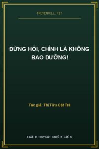 Đừng Hỏi, Chính Là Không Bao Dưỡng!