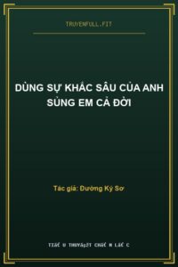 Dùng Sự Khắc Sâu Của Anh Sủng Em Cả Đời