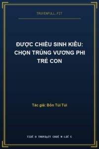 Được Chiều Sinh Kiêu: Chọn Trúng Vương Phi Trẻ Con