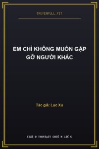 Em Chỉ Không Muốn Gặp Gỡ Người Khác