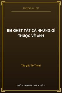 Em Ghét Tất Cả Những Gì Thuộc Về Anh