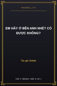 Em Hãy Ở Bên Anh Nhé? Có Được Không?