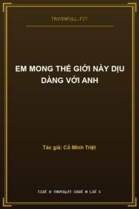 Em Mong Thế Giới Này Dịu Dàng Với Anh