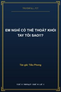 Em Nghĩ Có Thể Thoát Khỏi Tay Tôi Sao!!?