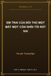 Em Trai Của Đối Thủ Một Mất Một Còn Nhìn Tôi Rất Sai