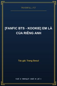 [Fanfic BTS – Kookie] Em Là Của Riêng Anh