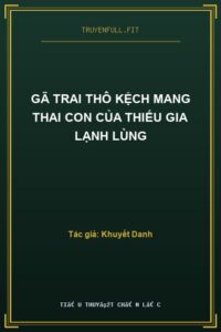 Gã Trai Thô Kệch Mang Thai Con Của Thiếu Gia Lạnh Lùng