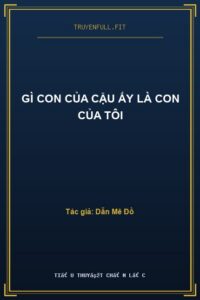 Gì Con Của Cậu Ấy Là Con Của Tôi