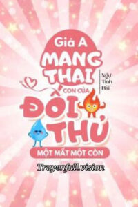 Giả A Mang Thai Con Của Đối Thủ Một Mất Một Còn