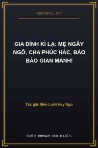Gia Đình Kì Lạ: Mẹ Ngây Ngô, Cha Phúc Hắc, Bảo Bảo Gian Manh!