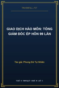 Giao Dịch Hào Môn: Tổng Giám Đốc Ép Hôn 99 Lần
