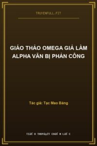 Giáo Thảo Omega Giả Làm Alpha Vẫn Bị Phản Công