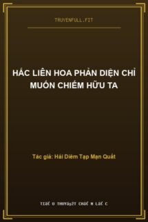 Hắc Liên Hoa Phản Diện Chỉ Muốn Chiếm Hữu Ta