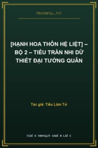 [Hạnh Hoa Thôn Hệ Liệt] – Bộ 2 – Tiểu Trần Nhi Dữ Thiết Đại Tướng Quân