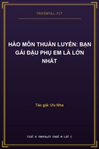Hào Môn Thuần Luyến: Bạn Gái Đậu Phụ Em Là Lớn Nhất