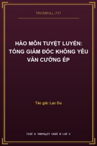 Hào Môn Tuyệt Luyến: Tổng Giám Đốc Không Yêu Vẫn Cưỡng Ép