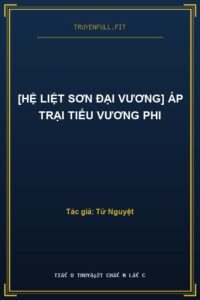 [Hệ Liệt Sơn Đại Vương] Áp Trại Tiểu Vương Phi