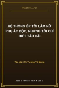 Hệ Thống Ép Tôi Làm Nữ Phụ Ác Độc, Nhưng Tôi Chỉ Biết Tấu Hài