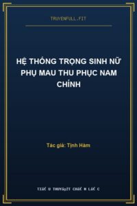 Hệ Thống Trọng Sinh Nữ Phụ Mau Thu Phục Nam Chính