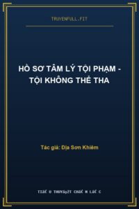 Hồ Sơ Tâm Lý Tội Phạm – Tội Không Thể Tha