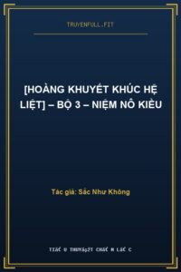 [Hoàng Khuyết Khúc Hệ Liệt] – Bộ 3 – Niệm Nô Kiều