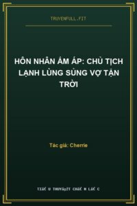 Hôn Nhân Ấm Áp: Chủ Tịch Lạnh Lùng Sủng Vợ Tận Trời