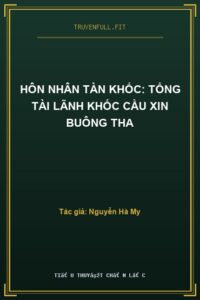 Hôn Nhân Tàn Khốc: Tổng Tài Lãnh Khốc Cầu Xin Buông Tha