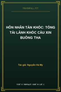 Hôn Nhân Tàn Khốc: Tổng Tài Lãnh Khốc Cầu Xin Buông Tha